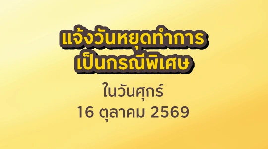 แจ้งวันหยุดทำการเป็นกรณีพิเศษ ในวันศุกร์ 16 ตุลาคม 2569