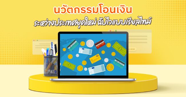 บทความ นวัตกรรมโอนเงินระหว่างประเทศยุคใหม่ ฉับไวแบบเรียลไทม์