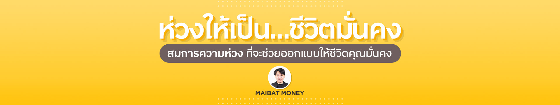 ห่วงให้เป็น…ชีวิตมั่นคง By Maibat money | เรื่องชีวิตคิดให้ง่าย Special Episode