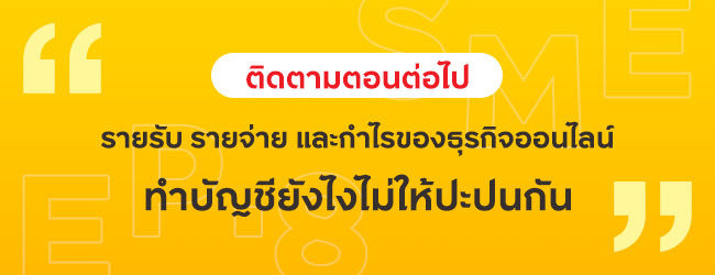 ติดตามตอนต่อไป รายรับ รายจ่าย และกำไรของธุรกิจออนไลน์ ทำบัญชียังไงไม่ให้ปะปนกัน